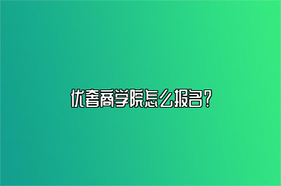 優(yōu)奢商學(xué)院怎么報名？