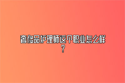奢侈品護(hù)理師這個職業(yè)怎么樣？
