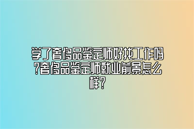 學(xué)了奢侈品鑒定師好找工作嗎？奢侈品鑒定師就業(yè)前景怎么樣？