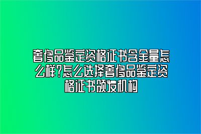 奢侈品鑒定資格證書含金量怎么樣？怎么選擇奢侈品鑒定資格證書頒發(fā)機(jī)構(gòu)