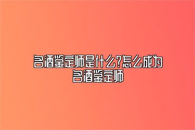 名酒鑒定師是什么？怎么成為名酒鑒定師