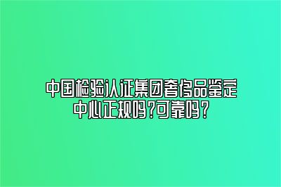 中國(guó)檢驗(yàn)認(rèn)證集團(tuán)奢侈品鑒定中心正規(guī)嗎？可靠嗎？
