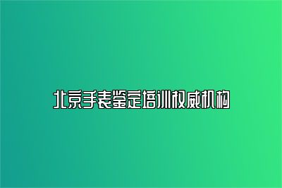 北京手表鑒定培訓(xùn)權(quán)威機構(gòu)