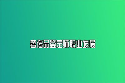 奢侈品鑒定師職業(yè)發(fā)展