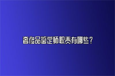 奢侈品鑒定師職責有哪些？