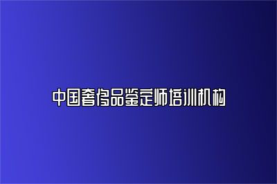中國奢侈品鑒定師培訓機構