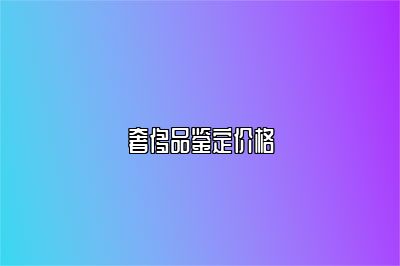 奢侈品鑒定價格