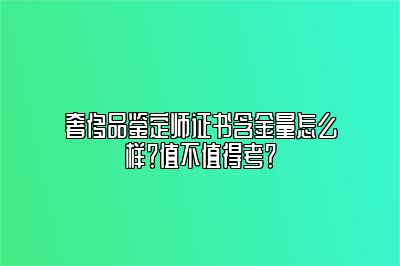 奢侈品鑒定師證書含金量怎么樣？值不值得考？