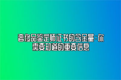 奢侈品鑒定師證書的含金量：你需要知道的重要信息