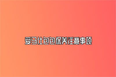 愛馬仕包包保養(yǎng)注意事項