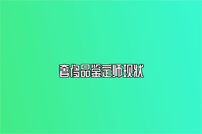 奢侈品鑒定師現(xiàn)狀