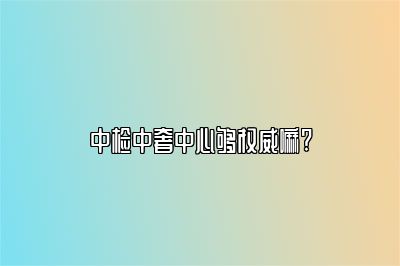 中檢中奢中心夠權(quán)威嘛?