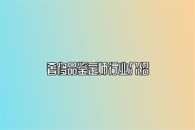 奢侈品鑒定師行業(yè)介紹