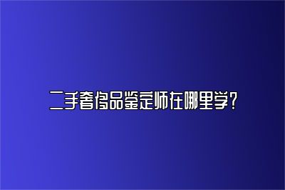 二手奢侈品鑒定師在哪里學(xué)？