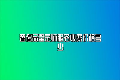 奢侈品鑒定師服務收費價格多少