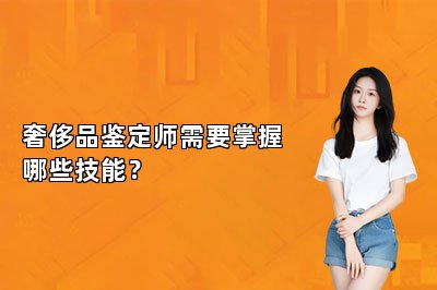 奢侈品鑒定師需要掌握哪些技能？