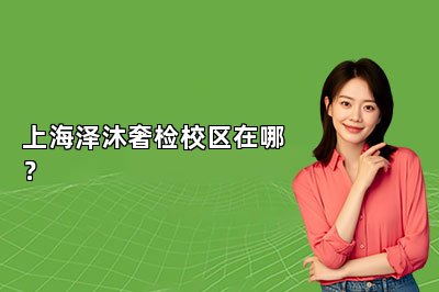 上海澤沐奢檢校區(qū)在哪？