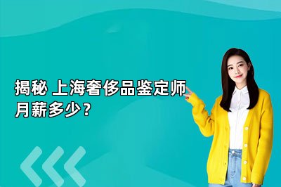 揭秘 上海奢侈品鑒定師月薪多少？