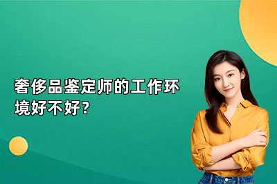 奢侈品鑒定師的工作環(huán)境好不好？
