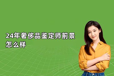 24年奢侈品鑒定師前景怎么樣