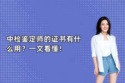 中檢鑒定師的證書有什么用？一文看懂！