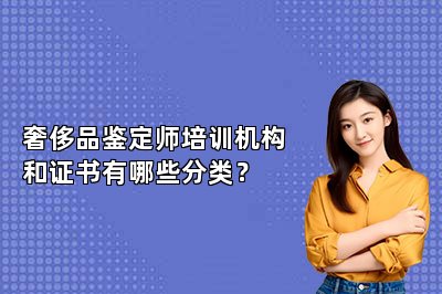 奢侈品鑒定師培訓機構和證書有哪些分類？