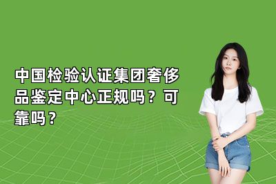 中國檢驗認(rèn)證集團(tuán)奢侈品鑒定中心正規(guī)嗎？可靠嗎？