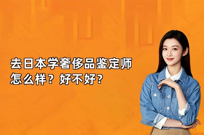 去日本學奢侈品鑒定師怎么樣？好不好？