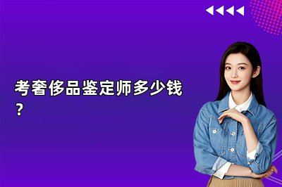 考奢侈品鑒定師多少錢？