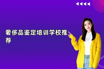 奢侈品鑒定培訓(xùn)學(xué)校推薦