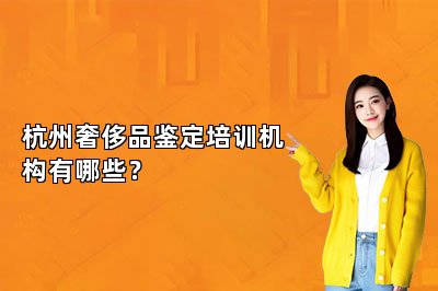 杭州奢侈品鑒定培訓(xùn)機(jī)構(gòu)有哪些？