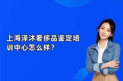 上海澤沐奢侈品鑒定培訓(xùn)中心怎么樣？