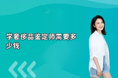 學(xué)奢侈品鑒定師需要多少錢
