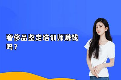奢侈品鑒定培訓(xùn)師賺錢嗎？