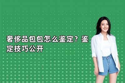 奢侈品包包怎么鑒定？鑒定技巧公開