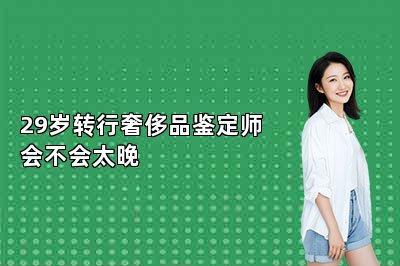 29歲轉行奢侈品鑒定師會不會太晚