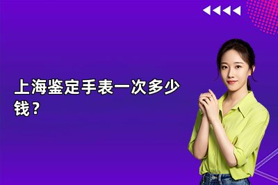 上海鑒定手表一次多少錢？