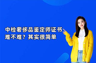 中檢奢侈品鑒定師證書難不難？其實(shí)很簡單