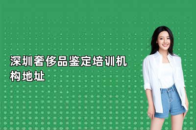 深圳奢侈品鑒定培訓機構地址