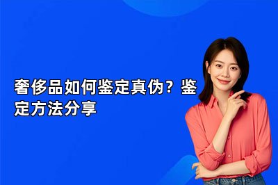 奢侈品如何鑒定真?zhèn)危胯b定方法分享
