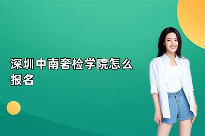 深圳中南奢檢學(xué)院怎么報(bào)名