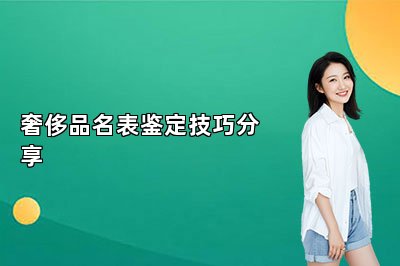 奢侈品名表鑒定技巧分享
