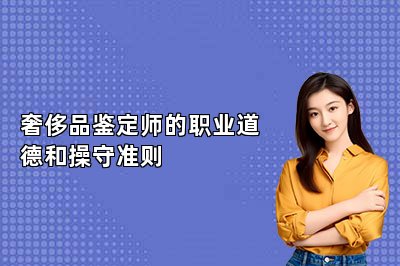 奢侈品鑒定師的職業(yè)道德和操守準則