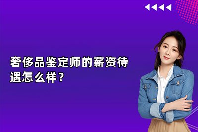 奢侈品鑒定師的薪資待遇怎么樣？