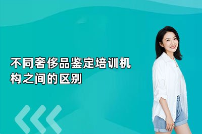 不同奢侈品鑒定培訓機構(gòu)之間的區(qū)別