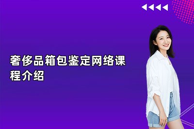 奢侈品箱包鑒定網(wǎng)絡(luò)課程介紹