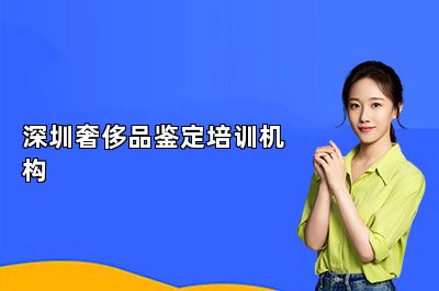 深圳奢侈品鑒定培訓(xùn)機(jī)構(gòu)