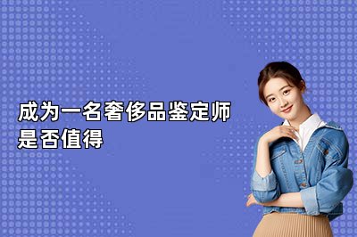 成為一名奢侈品鑒定師是否值得