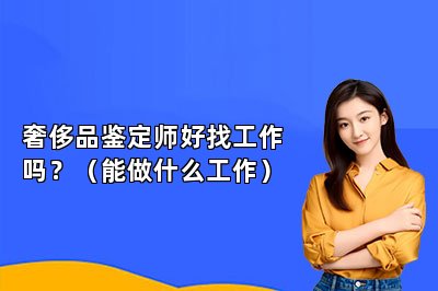 奢侈品鑒定師好找工作嗎？（能做什么工作）