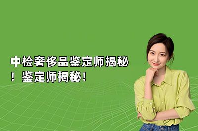 中檢奢侈品鑒定師揭秘！鑒定師揭秘！
